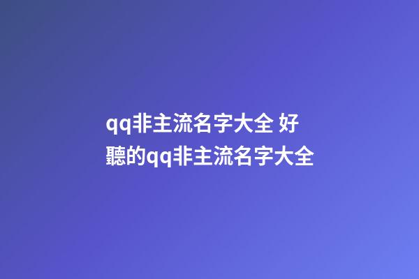 qq非主流名字大全 好聽的qq非主流名字大全